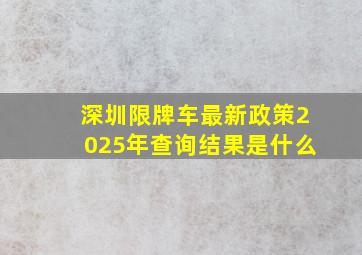 深圳限牌车最新政策2025年查询结果是什么