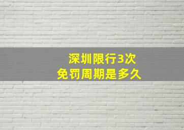 深圳限行3次免罚周期是多久