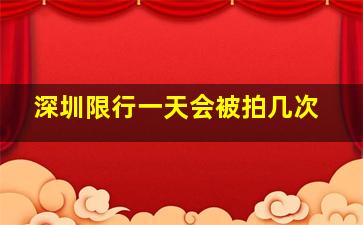 深圳限行一天会被拍几次