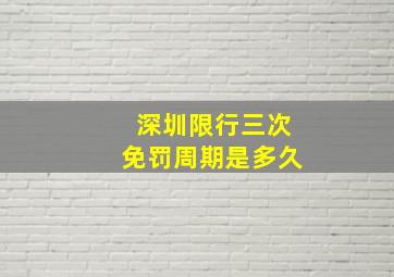 深圳限行三次免罚周期是多久