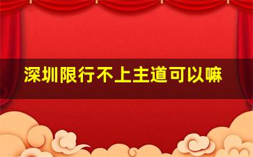 深圳限行不上主道可以嘛