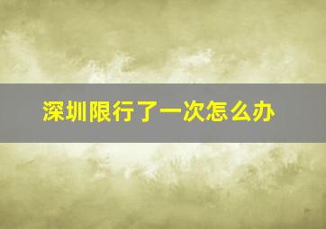 深圳限行了一次怎么办