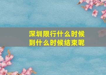 深圳限行什么时候到什么时候结束呢