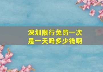 深圳限行免罚一次是一天吗多少钱啊