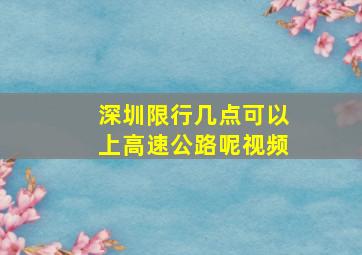 深圳限行几点可以上高速公路呢视频