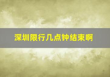 深圳限行几点钟结束啊