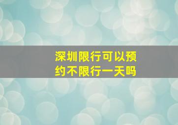 深圳限行可以预约不限行一天吗