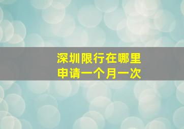 深圳限行在哪里申请一个月一次