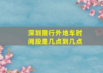 深圳限行外地车时间段是几点到几点