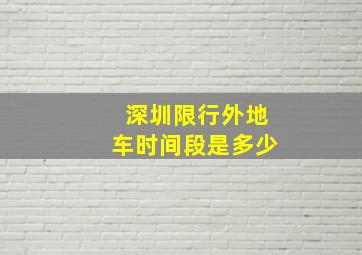 深圳限行外地车时间段是多少