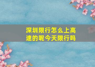 深圳限行怎么上高速的呢今天限行吗