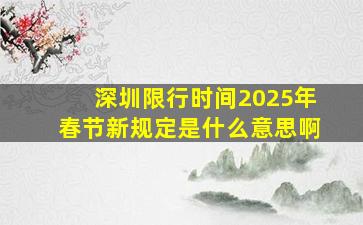 深圳限行时间2025年春节新规定是什么意思啊