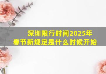 深圳限行时间2025年春节新规定是什么时候开始