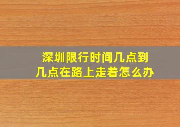 深圳限行时间几点到几点在路上走着怎么办