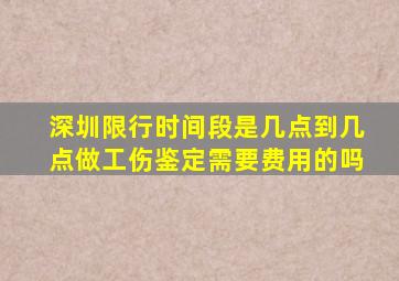 深圳限行时间段是几点到几点做工伤鉴定需要费用的吗