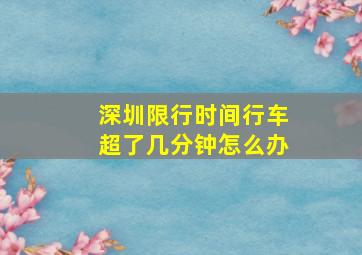 深圳限行时间行车超了几分钟怎么办