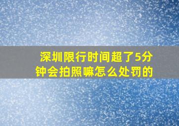 深圳限行时间超了5分钟会拍照嘛怎么处罚的