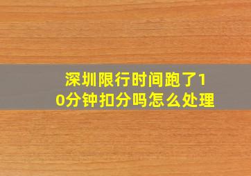 深圳限行时间跑了10分钟扣分吗怎么处理