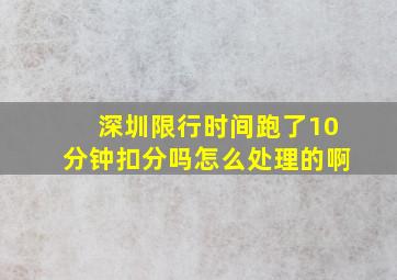 深圳限行时间跑了10分钟扣分吗怎么处理的啊