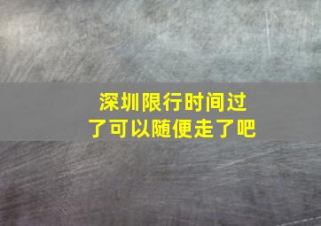 深圳限行时间过了可以随便走了吧