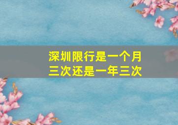 深圳限行是一个月三次还是一年三次