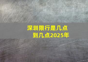 深圳限行是几点到几点2025年