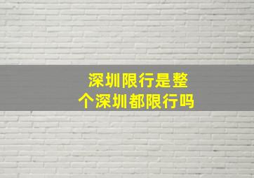 深圳限行是整个深圳都限行吗