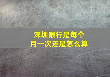 深圳限行是每个月一次还是怎么算