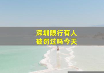 深圳限行有人被罚过吗今天