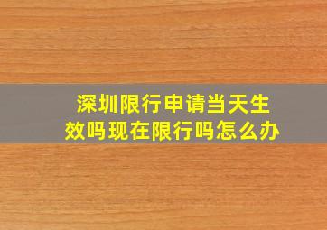 深圳限行申请当天生效吗现在限行吗怎么办