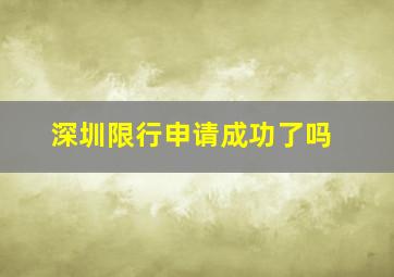 深圳限行申请成功了吗