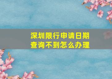 深圳限行申请日期查询不到怎么办理