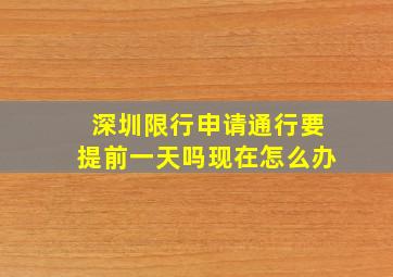 深圳限行申请通行要提前一天吗现在怎么办