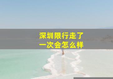 深圳限行走了一次会怎么样