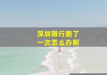 深圳限行跑了一次怎么办啊