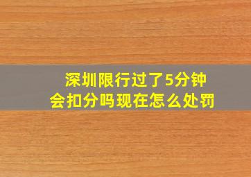 深圳限行过了5分钟会扣分吗现在怎么处罚