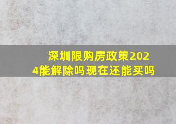 深圳限购房政策2024能解除吗现在还能买吗