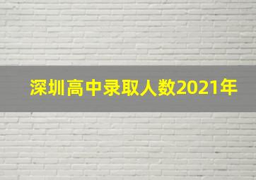 深圳高中录取人数2021年