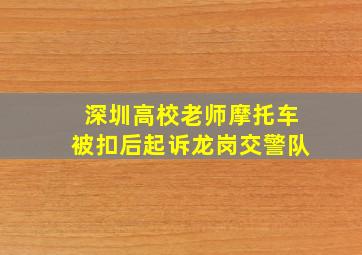 深圳高校老师摩托车被扣后起诉龙岗交警队