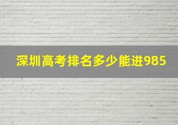 深圳高考排名多少能进985