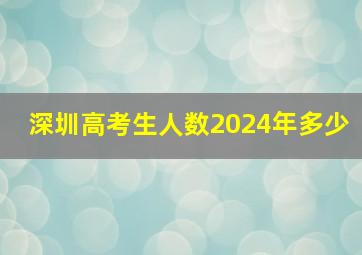 深圳高考生人数2024年多少