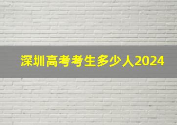 深圳高考考生多少人2024