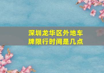 深圳龙华区外地车牌限行时间是几点