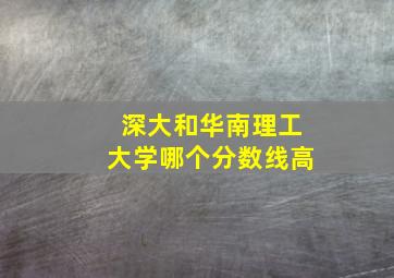 深大和华南理工大学哪个分数线高