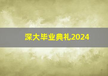 深大毕业典礼2024