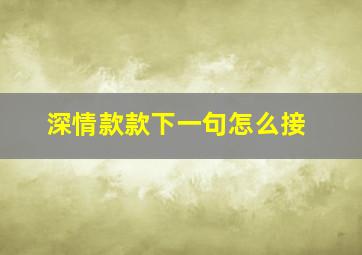 深情款款下一句怎么接