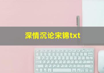 深情沉论宋锦txt