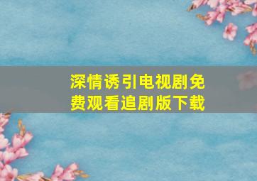 深情诱引电视剧免费观看追剧版下载