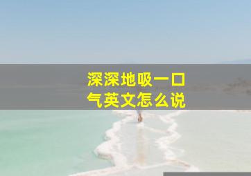 深深地吸一口气英文怎么说