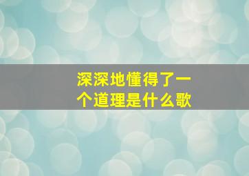 深深地懂得了一个道理是什么歌